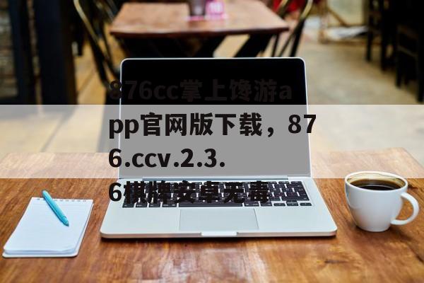 876cc掌上馋游app官网版下载，876.ccv.2.3.6棋牌安卓无毒